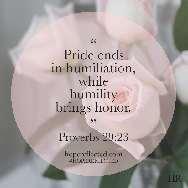 Pride ends in humiliation, while humility brings honour. Proverbs 29:23