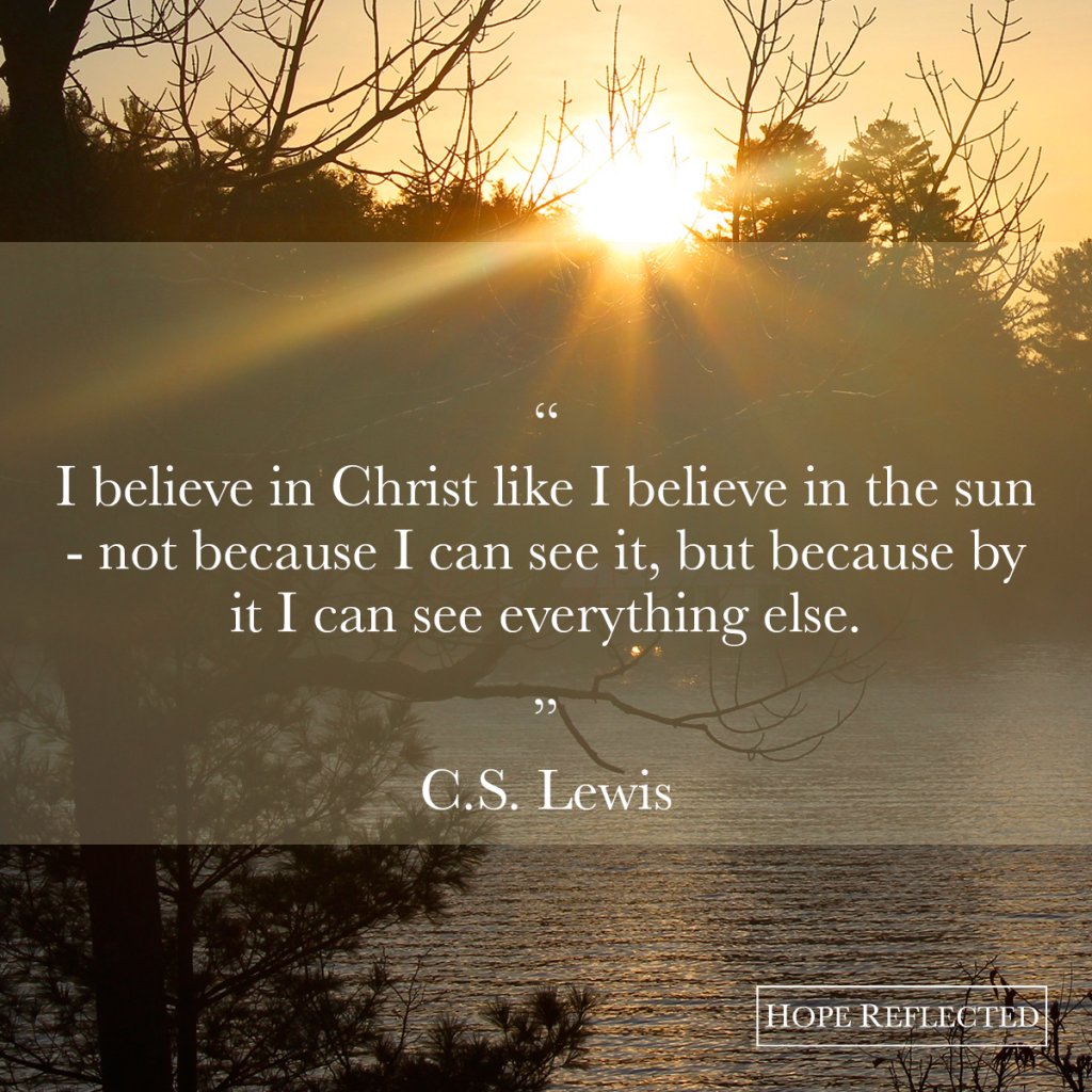 I believe in Christ like I believe in the sun. C.S. Lewis quote | See more at hopereflected.com