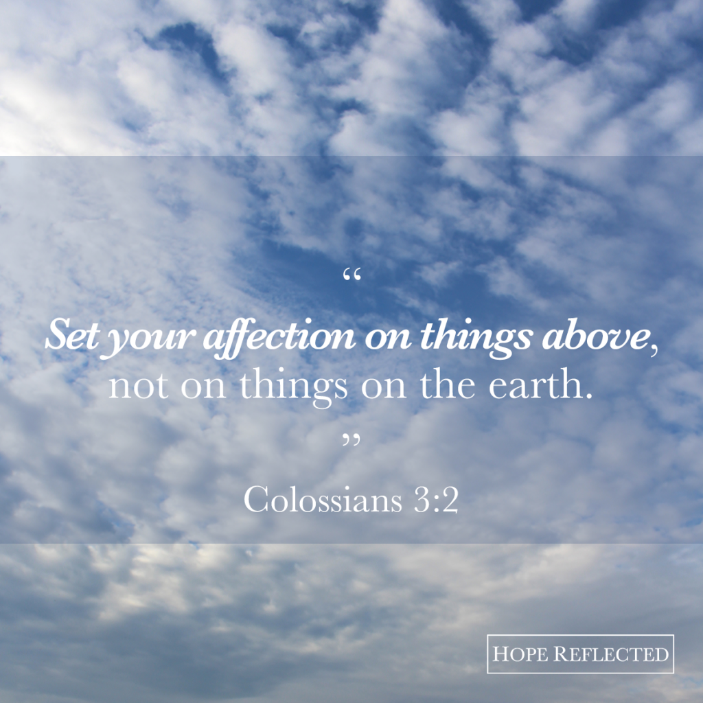 Set your affection on things above. Colossians 3:2 | Read more at hopereflected.com