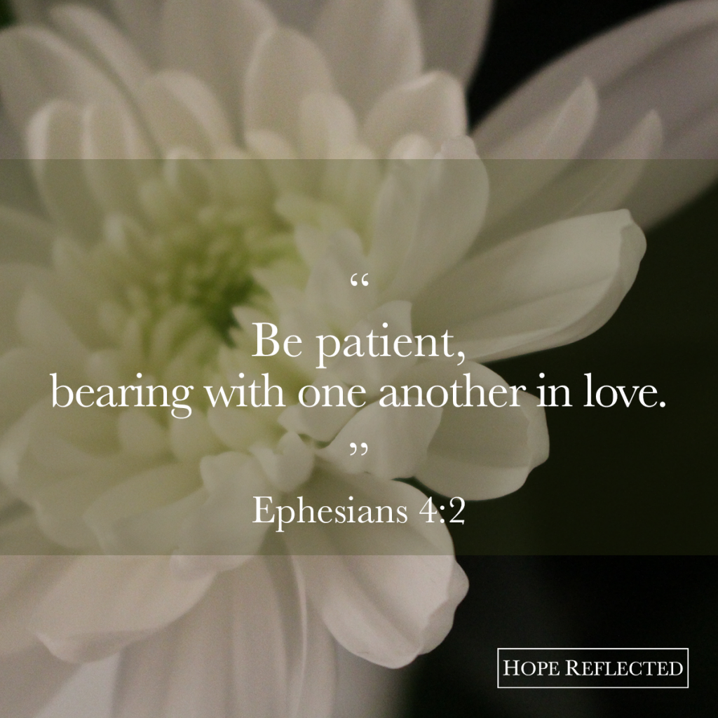 "Be patient, bearing with one another in love." Ephesians 4:2 | See more at hopereflected.com