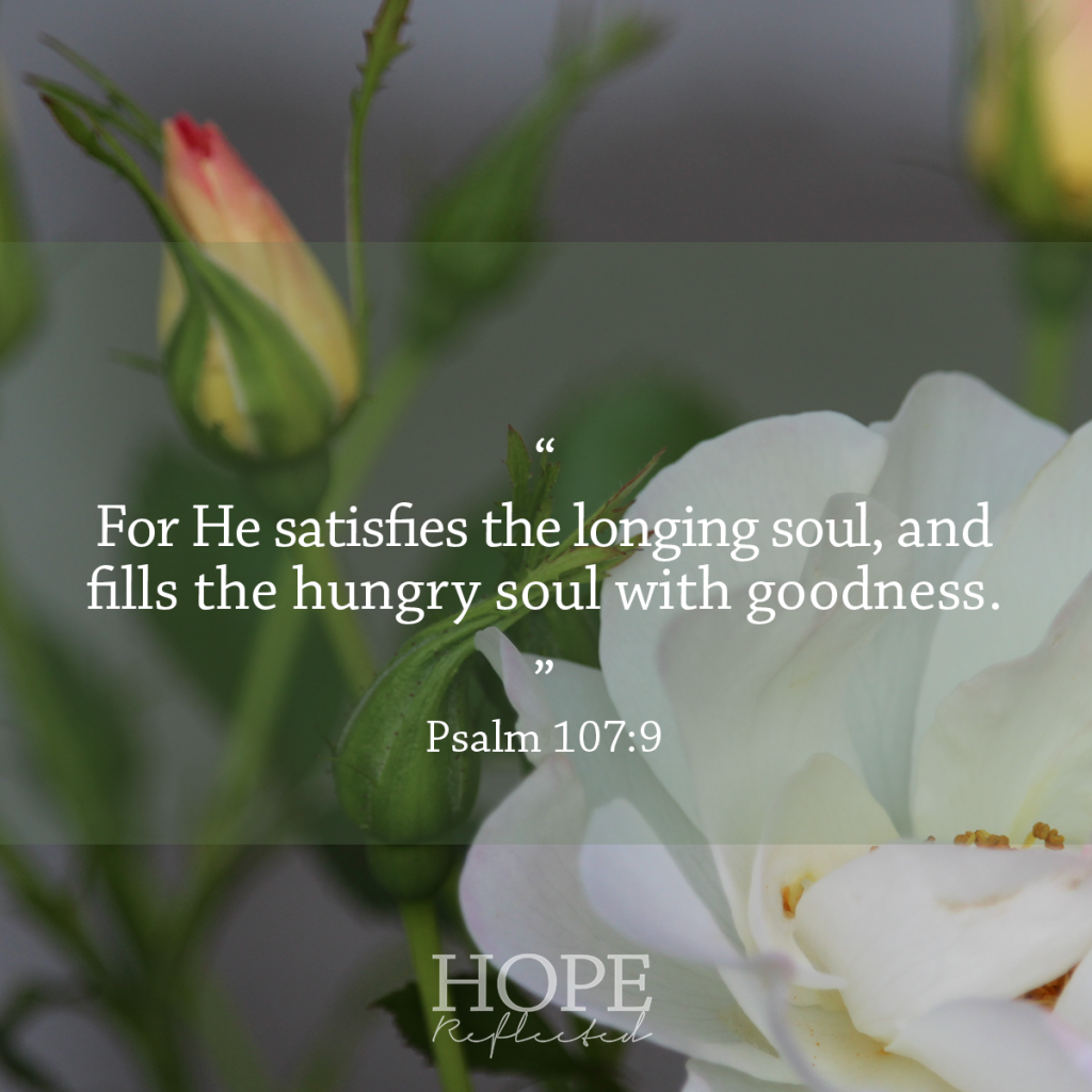 "For He satisfies the longing soul, and fills the hungry soul with goodness." (Psalm 107:9) Contentment | See more at hopereflected.com