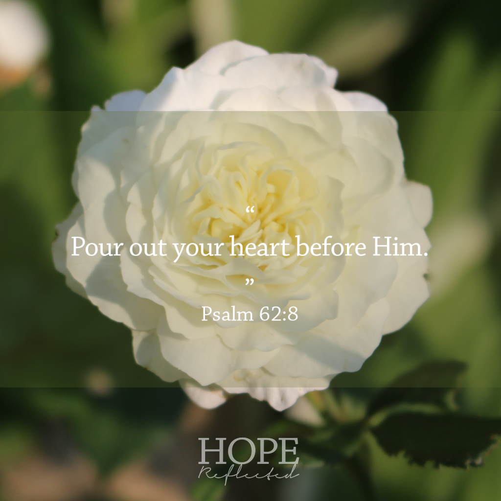 "Pour out your heart before Him." (Psalm 62:8) Matters of the heart | Learn more at hopereflected.com