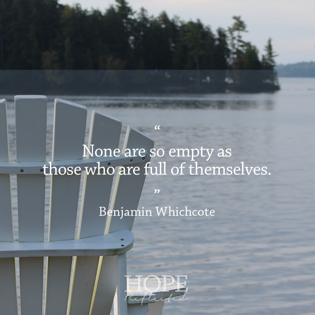 "None is so empty as those who are full of themselves." Benjmain Whichcote | See more at hopereflected.com #quotes #qotd #bestquotes