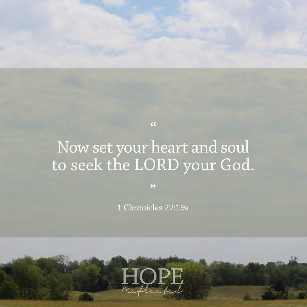 Set your heart and your soul to seek the Lord. 1 Chronicles 22:19 | See more at hopereflected.com