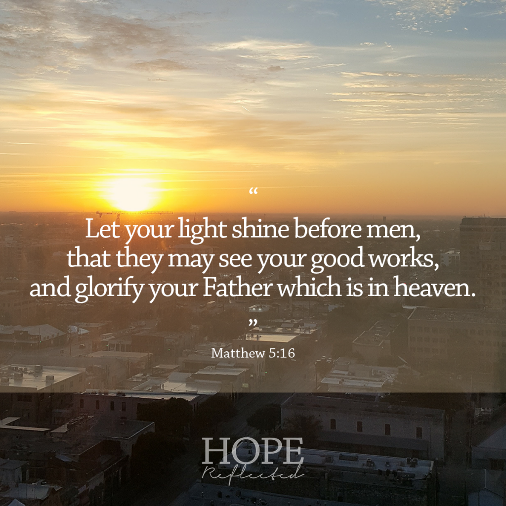 "Let your light shine before men, that they may see your good works, and glorify your Father which is in heaven." (Matthew 5:16) Practical ways to live your faith | Read more at hopereflected.com