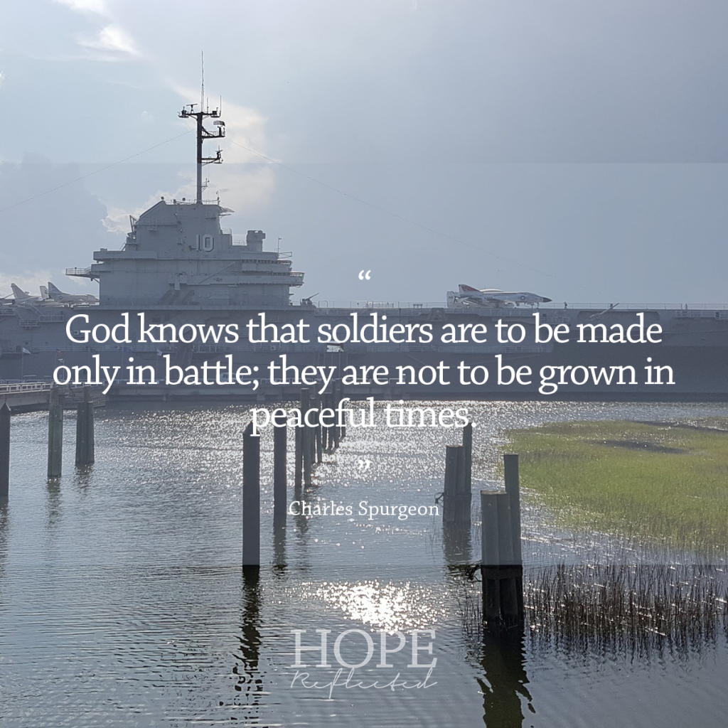 "God knows that soldiers are to be made only in battle; they are not to be grown in peaceful times." (Charles Spurgeon) | Read more at hopereflected.com