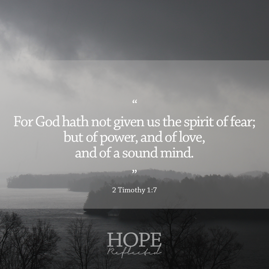 "For God hath not given us the spirit of fear; but of power, and of love, and of a sound mind." (2 Timothy 1:7) | 10 verses to calm and reassure your anxious mind | Read more at hopereflected.com