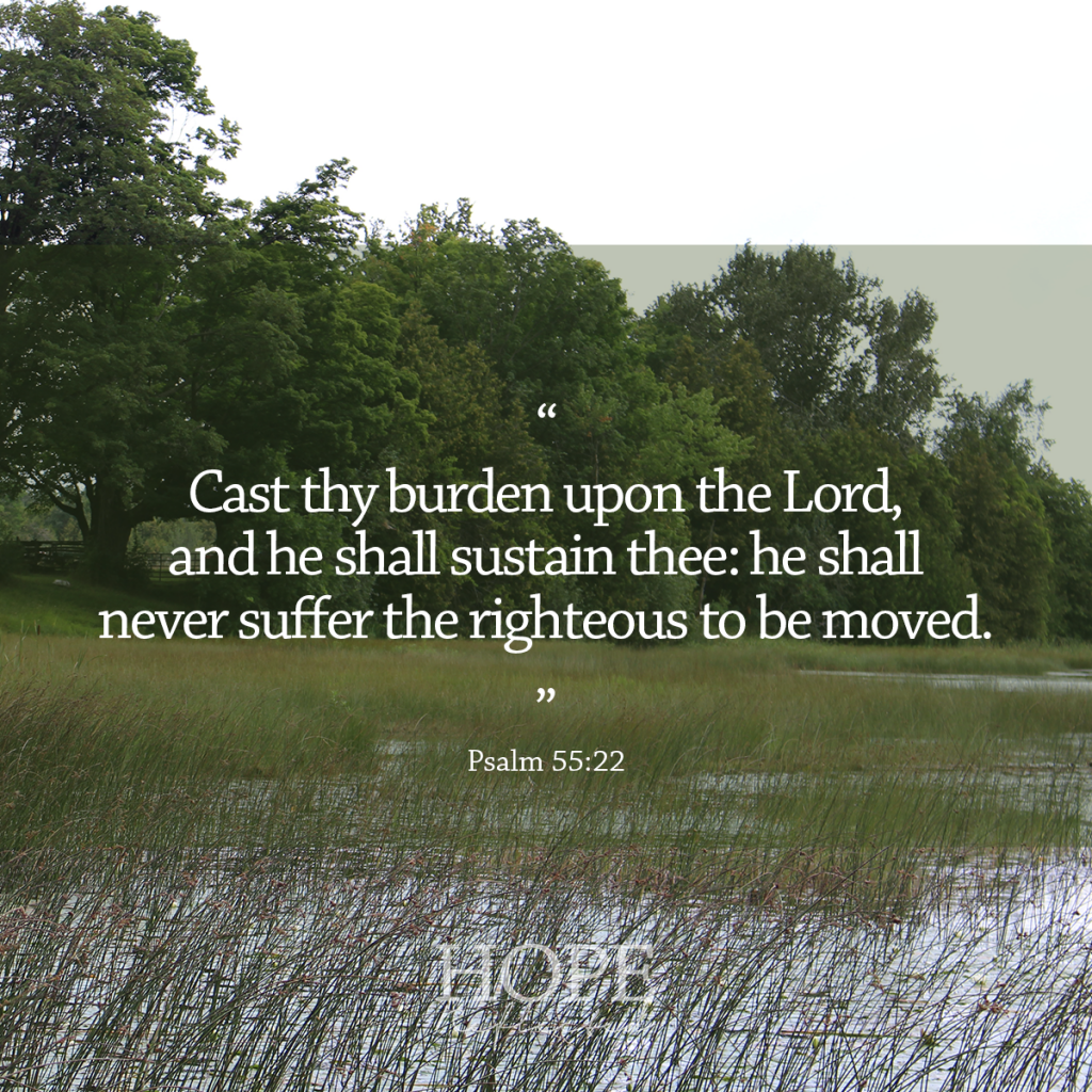 "Cast thy burden upon the Lord, and he shall sustain thee: he shall never suffer the righteous to be moved." (Psalm 55:22) | 10 verses to calm and reassure your anxious mind | Read more at hopereflected.com