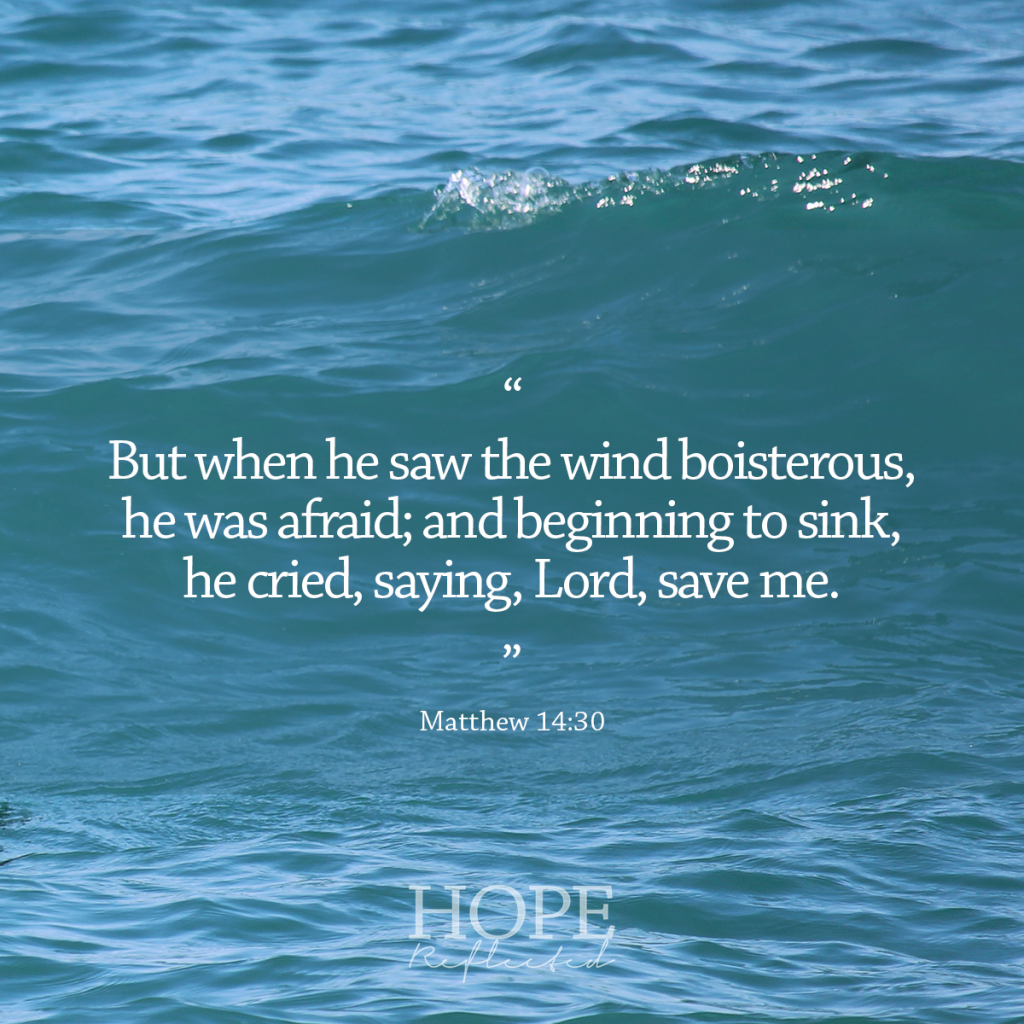 "But when he saw the wind boisterous, he was afraid; and beginning to sink, he cried, saying, Lord, save me." (Matthew 14:30) | Read more at hopereflected.com