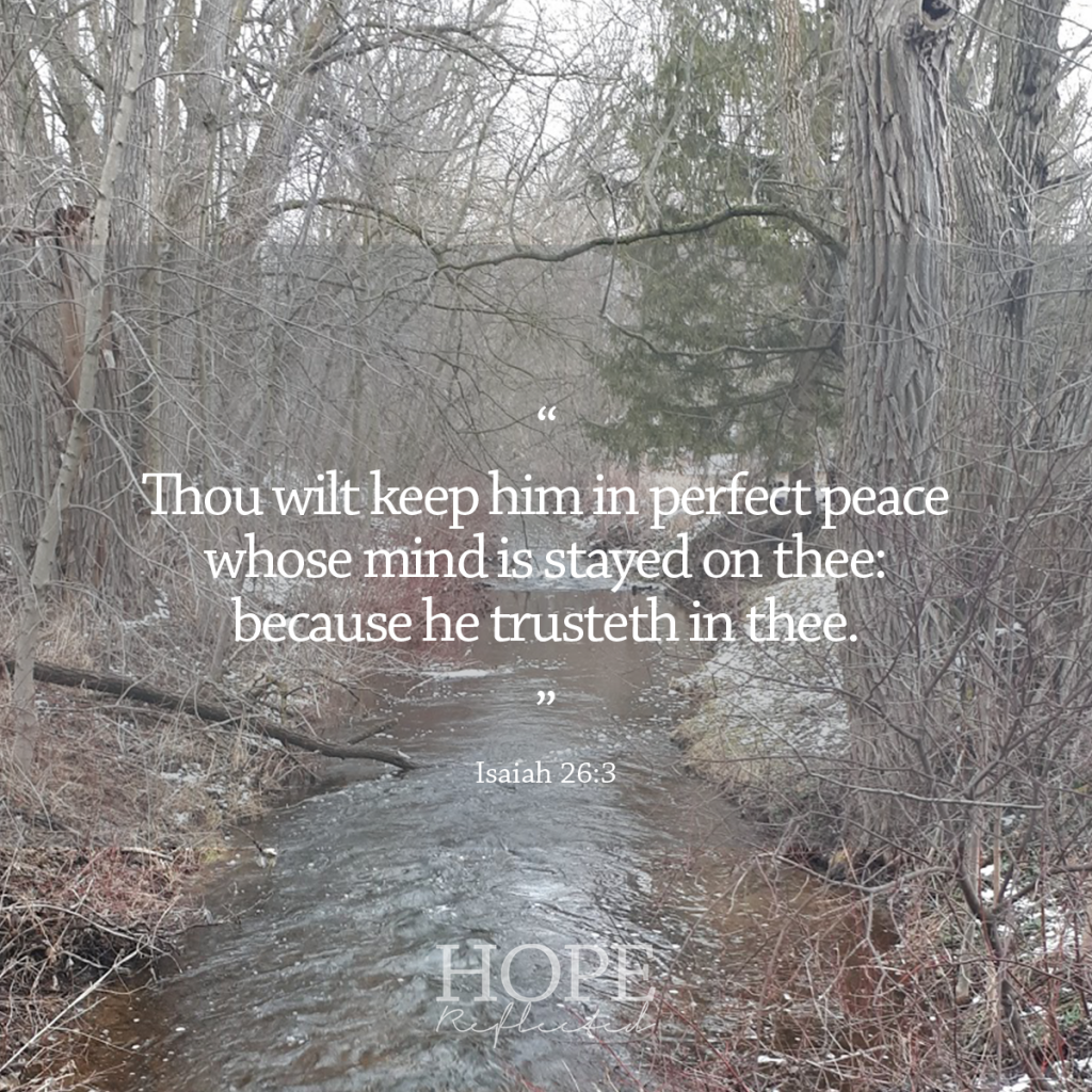 "Thou wilt keep him in perfect peace, whose mind is stayed on thee: because he trusteth in thee." (Isaiah 26:3) | Bible verses for anxiety | Read more at hopereflected.com