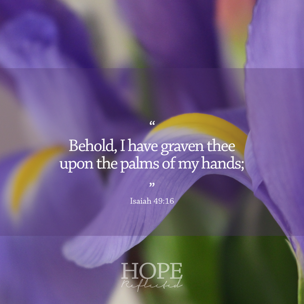 "Behold, I have graven thee upon the palms of my hands;" (Isaiah 49:16) | His hands | Read more hopereflected.com