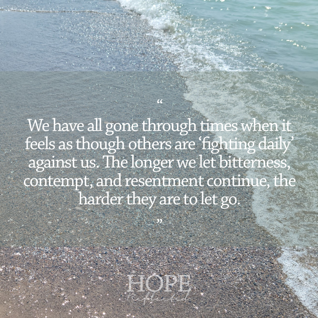 "We have all gone through times when it feels as though others are 'fighting daily' against us. The longer we let bitterness, contempt, and resentment continue, the harder they are to let go." Read more on hopereflected.com