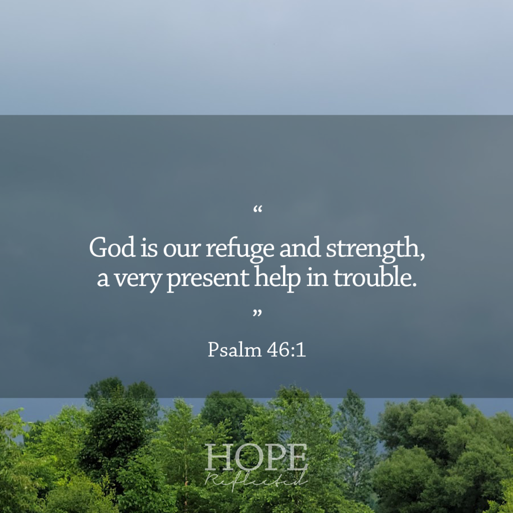 "God is our refuge and strength, a very present help in trouble." (Psalm 46:1) Read more of "A very present help" on hopereflected.com