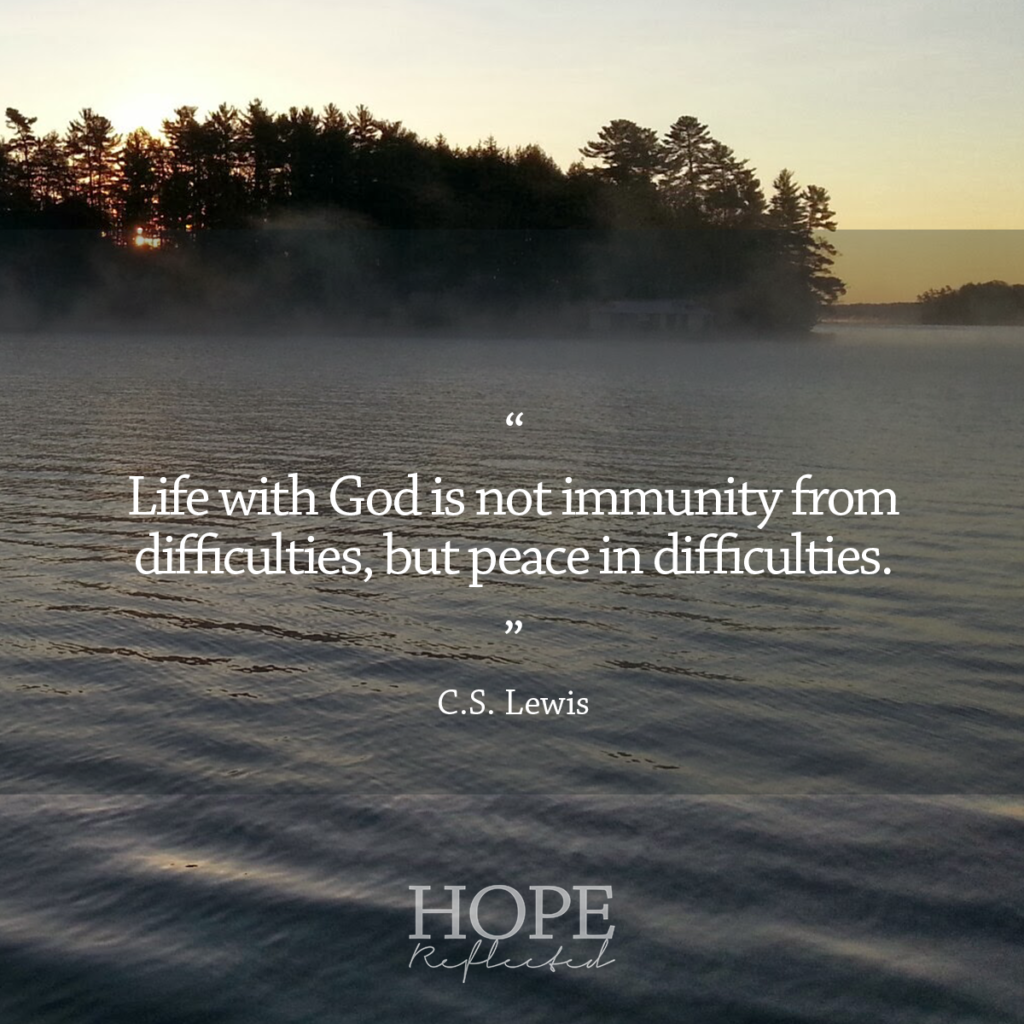 "Life with God is not immunity from difficulties, but peace in difficulties." C.S. Lewis | Read more of "Like Hinds' Feet" on hopereflected.com