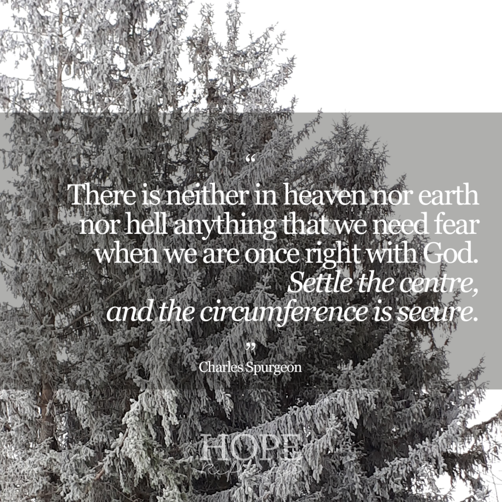 "There is neither in heaven nor earth nor hell anything that we need fear when we are once right with God. Settle the centre, and the circumference is secure." (Charles Spurgeon) | Read "When fear holds you back" on hopereflected.com