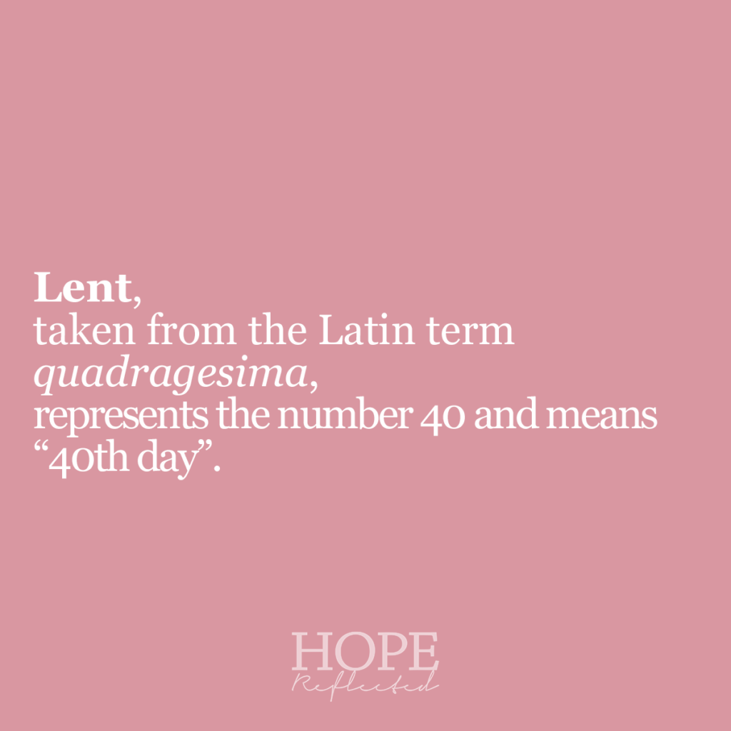 Lent represents the number 40 and means 40th day. Lent is taken from the Latin term quadragesima. Read more about Lent on hopereflected.com