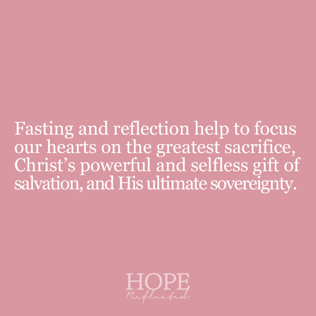 Fasting and reflection help to focus our hearts on the greatest sacrifice, Christ's powerful and selfless gift of salvation, and His ultimate sovereignty. Read more on hopereflected.com