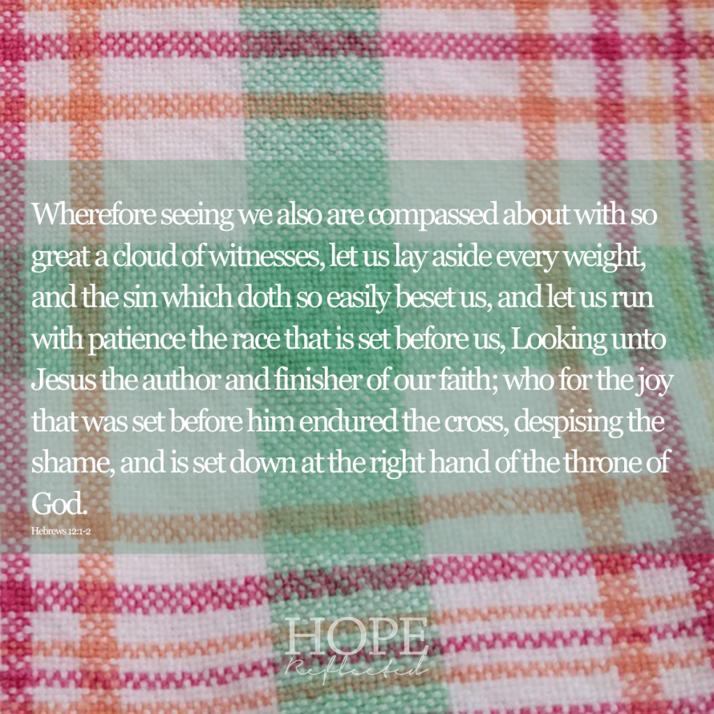 “Wherefore seeing we also are compassed about with so great a cloud of witnesses, let us lay aside every weight, and the sin which doth so easily beset us, and let us run with patience the race that is set before us, Looking unto Jesus the author and finisher of our faith; who for the joy that was set before him endured the cross, despising the shame, and is set down at the right hand of the throne of God.” Hebrews 12:1-2 | Read more about running with patience on hopereflected.com