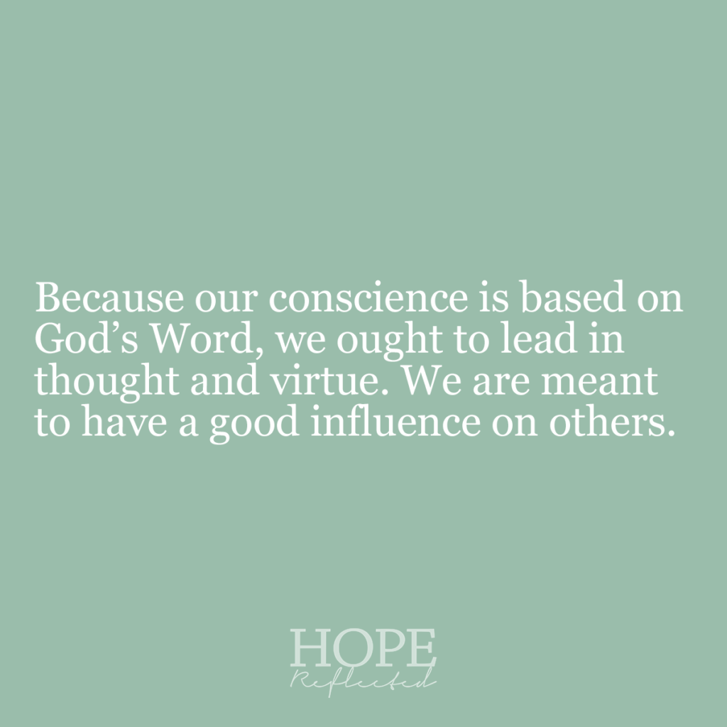 "Because our conscience is based on God's Word, we ought to lead in thought and virtue. We are meant to have a good influence on others." Read more about salt on hopereflected.com