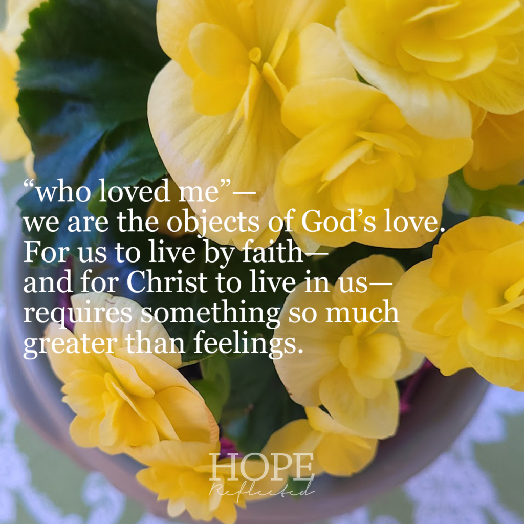 "who loved me"—we are the objects of God's love. For us to live by faith—and for Christ to live in us—requires something so much greater than feelings. Read more of "A work of the will" on hopereflected.com