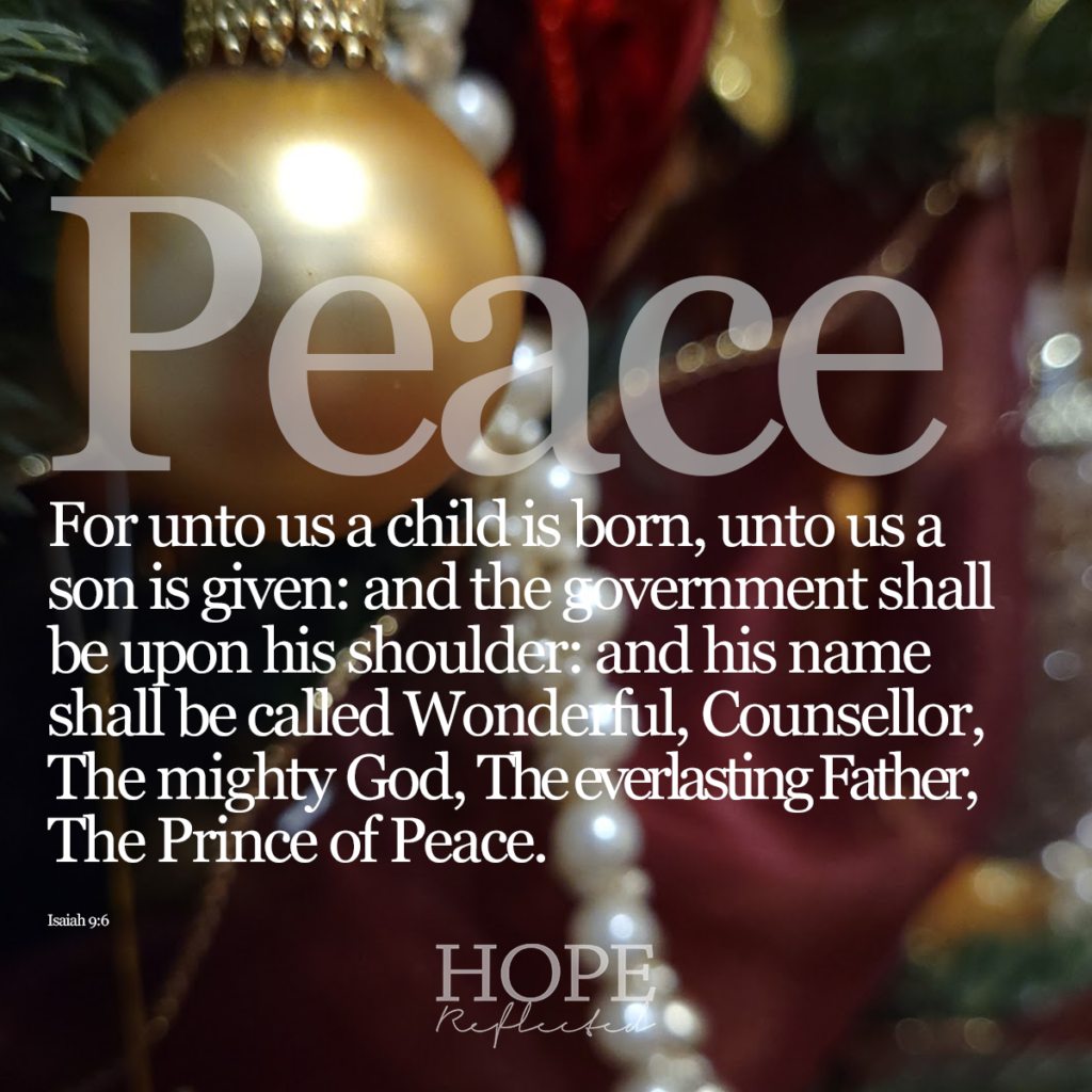 "For unto us a child is born, unto us a son is given: and the government shall be upon his shoulder: and his name shall be called Wonderful, Counsellor, The mighty God, The everlasting Father, The Prince of Peace." (Isaiah 9:6) | Read more about peace during advent on hopereflected.com