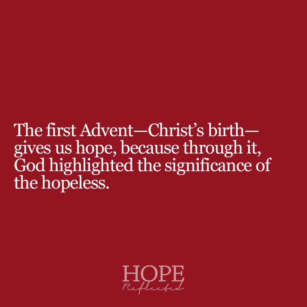 The first Advent - Christ's birth - gives us hope, because through it, God highlighted the significance of the hopeless. Read more about advent and a season for the grieving on hopereflected.com