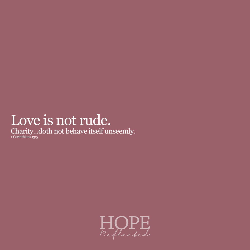Love is not rude. "Charity doth not behave itself unseemly." (1 Corinthians 13:5) Read more on hopereflected.com