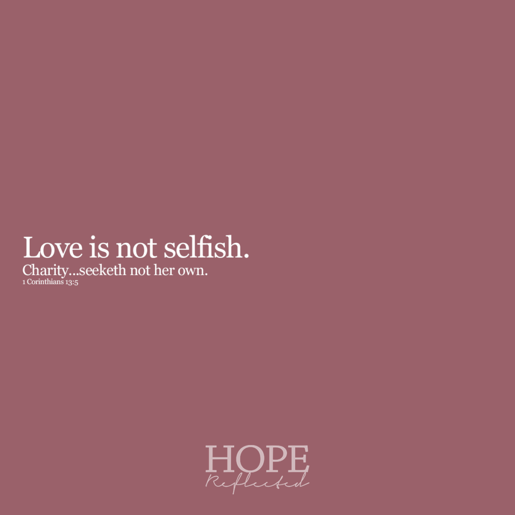Love is not selfish. "Charity seeketh not her own." (1 Corinthians 13:5) Read more on hopereflected.com