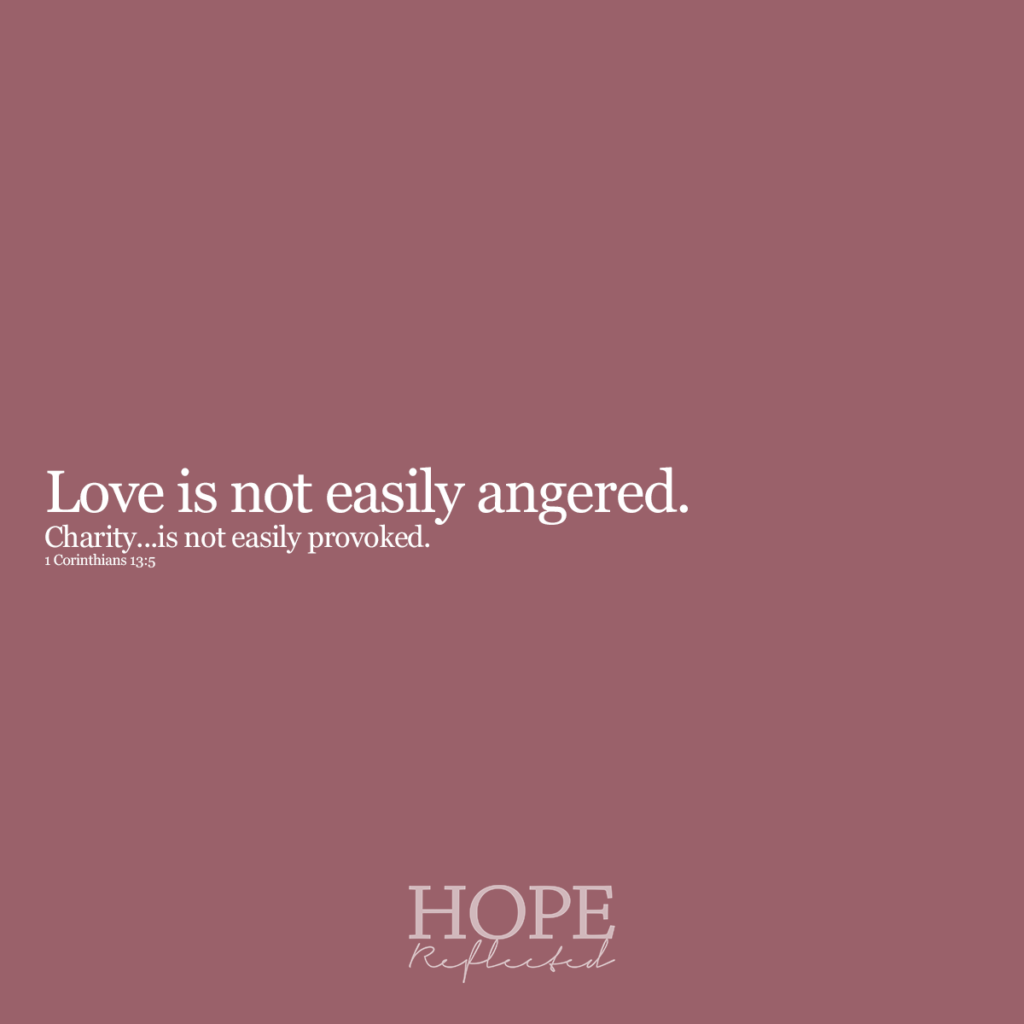 Love is not easily angered. "Charity is not easily provoked." (1 Corinthians 13:5) Read more on hopereflected.com