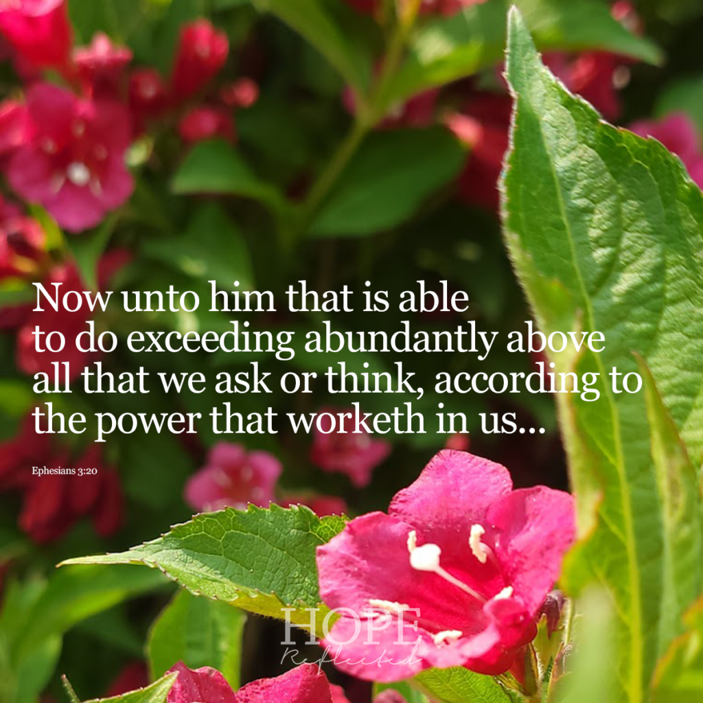 "Now unto him that is able to do exceeding abundantly above all that we ask or think, according to the power that worketh in us..." (Ephesians 3:20) | Read more on hopereflected.com