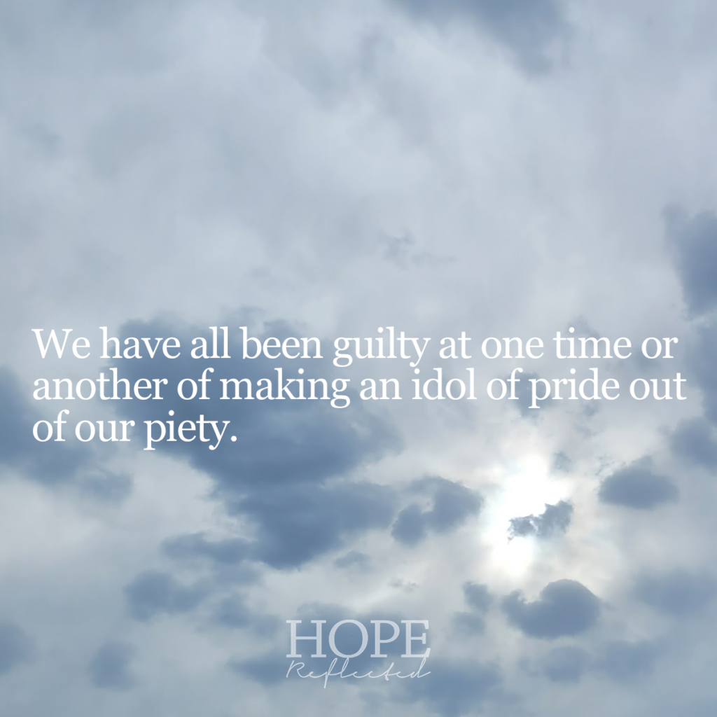 We have all been guilty at one time or another of making an idol of pride out of our piety. | Read more about idolatry on hopereflected.com